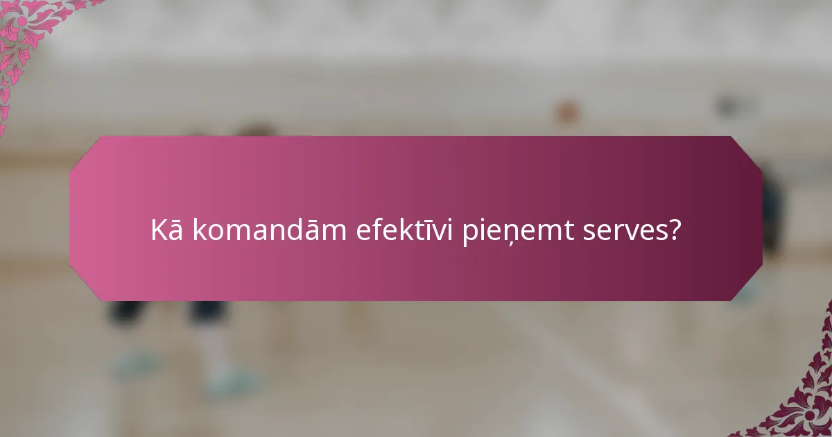 Kā komandām efektīvi pieņemt serves?