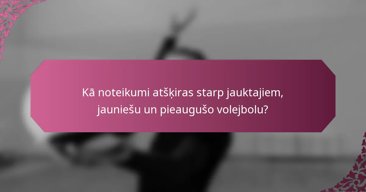Kā noteikumi atšķiras starp jauktajiem, jauniešu un pieaugušo volejbolu?