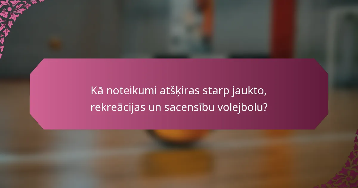 Kā noteikumi atšķiras starp jaukto, rekreācijas un sacensību volejbolu?