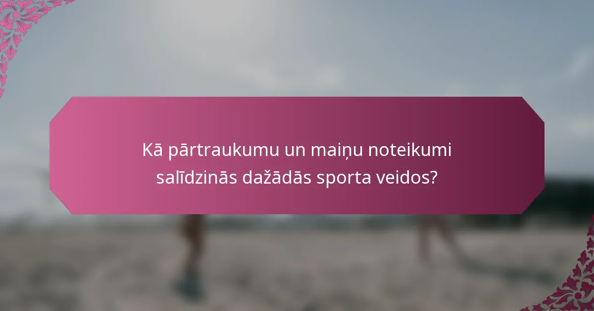 Kā pārtraukumu un maiņu noteikumi salīdzinās dažādās sporta veidos?