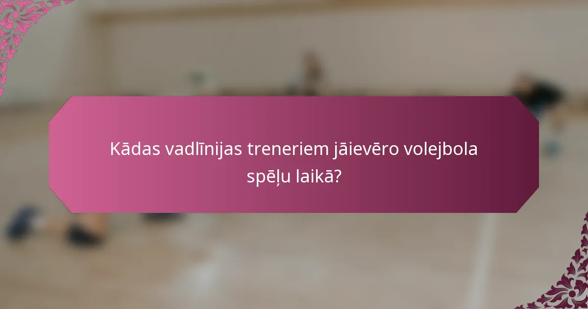 Kādas vadlīnijas treneriem jāievēro volejbola spēļu laikā?