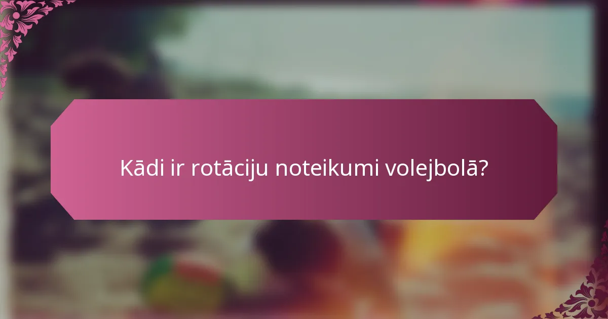 Kādi ir rotāciju noteikumi volejbolā?