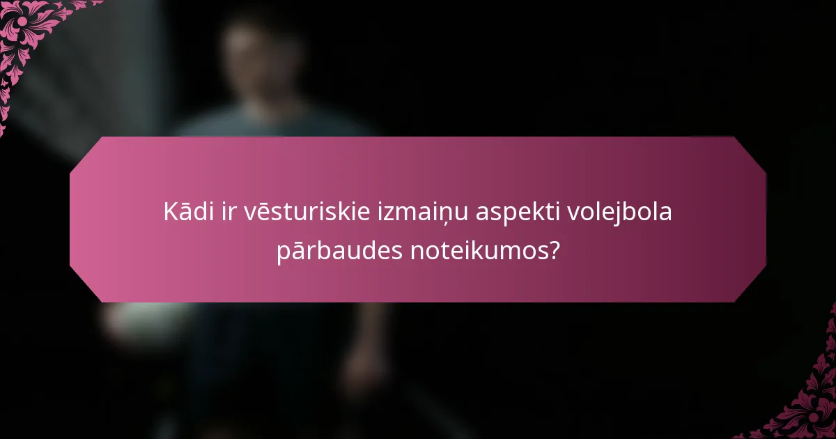 Kādi ir vēsturiskie izmaiņu aspekti volejbola pārbaudes noteikumos?