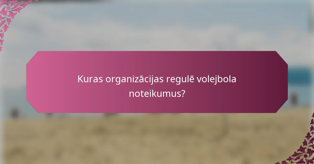Kuras organizācijas regulē volejbola noteikumus?