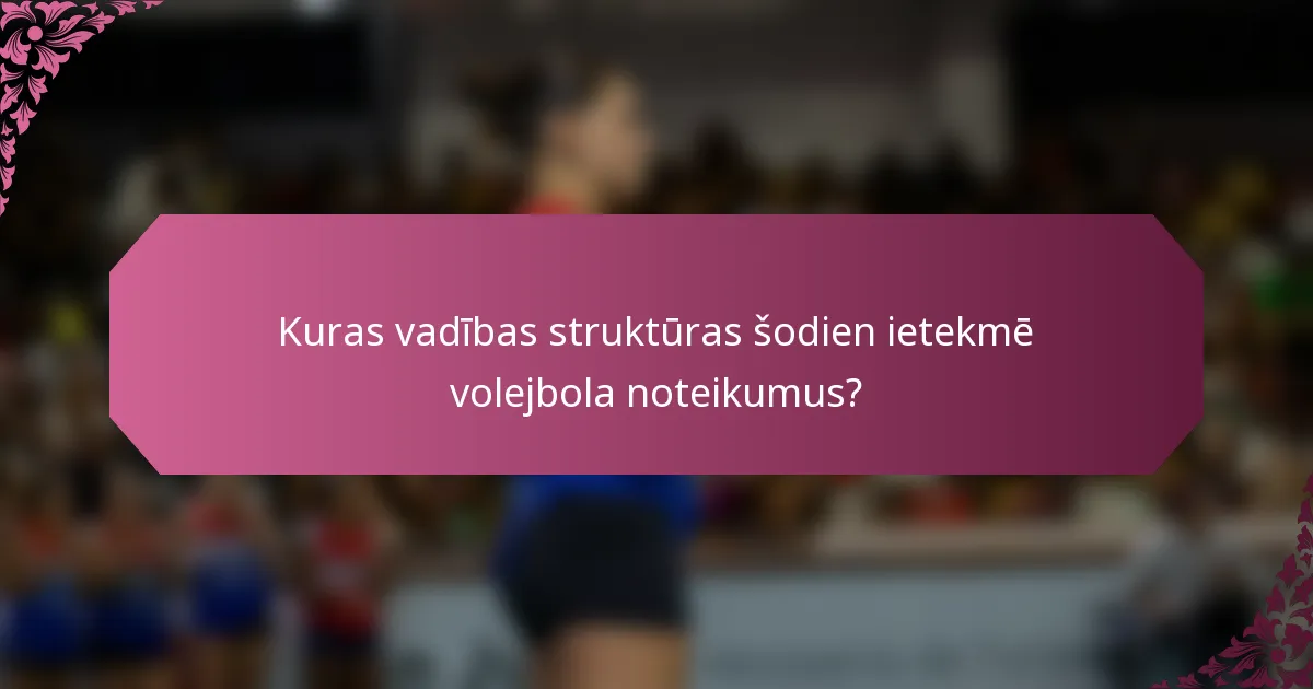 Kuras vadības struktūras šodien ietekmē volejbola noteikumus?
