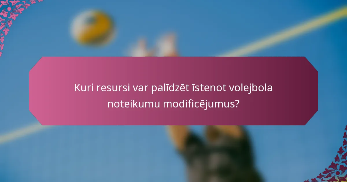 Kuri resursi var palīdzēt īstenot volejbola noteikumu modificējumus?